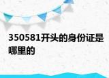 350581開頭的身份證是哪里的