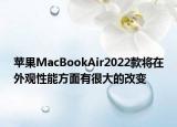 蘋果MacBookAir2022款將在外觀性能方面有很大的改變