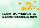 本田全新一代CRV預(yù)計(jì)新車(chē)將于2022年四季度或2023年年初正式發(fā)售