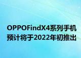 OPPOFindX4系列手機(jī)預(yù)計將于2022年初推出