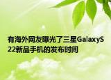 有海外網(wǎng)友曝光了三星GalaxyS22新品手機(jī)的發(fā)布時間