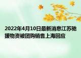 2022年4月10日最新消息江蘇馳援物資被團(tuán)購(gòu)銷售上海回應(yīng)