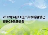 2022年4月11日廣州本輪疫情已報(bào)告23例感染者