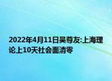 2022年4月11日吳尊友:上海理論上10天社會(huì)面清零