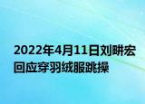 2022年4月11日劉畊宏回應(yīng)穿羽絨服跳操