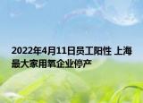 2022年4月11日員工陽(yáng)性 上海最大家用氧企業(yè)停產(chǎn)