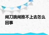 閘刀跳閘推不上去怎么回事