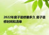 2022年房子裝修要多久 房子裝修時間和清單