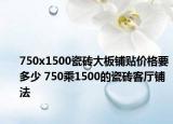 750x1500瓷磚大板鋪貼價格要多少 750乘1500的瓷磚客廳鋪法