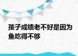 孩子成績老不好是因為魚吃得不夠