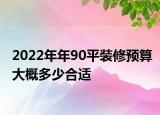 2022年年90平裝修預(yù)算大概多少合適