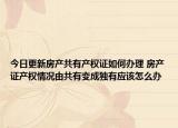 今日更新房產共有產權證如何辦理 房產證產權情況由共有變成獨有應該怎么辦