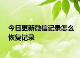 今日更新微信記錄怎么恢復(fù)記錄