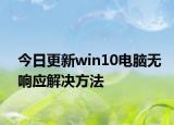 今日更新win10電腦無(wú)響應(yīng)解決方法