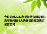 今日更新2022年找裝修公司需要注意哪些問題 6大訣竅幫你找到靠譜裝修公司