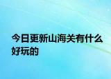 今日更新山海關(guān)有什么好玩的