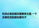 吃貨必備的朋友圈美食文案 一個(gè)合格吃貨的朋友圈句子