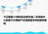 今日更新??想問(wèn)問(wèn)合肥市南二環(huán)綠地中心的房子辦理房產(chǎn)證流程是怎樣的誰(shuí)知道呢