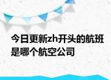 今日更新zh開(kāi)頭的航班是哪個(gè)航空公司