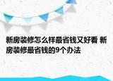 新房裝修怎么樣最省錢又好看 新房裝修最省錢的9個辦法