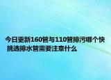 今日更新160管與110管排污哪個快 挑選排水管需要注意什么