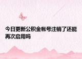 今日更新公積金帳號(hào)注銷了還能再次啟用嗎