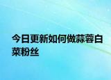 今日更新如何做蒜蓉白菜粉絲