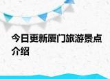 今日更新廈門旅游景點(diǎn)介紹