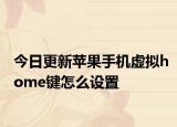 今日更新蘋果手機虛擬home鍵怎么設置