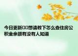 今日更新??想請(qǐng)教下怎么查住房公積金余額有沒(méi)有人知道