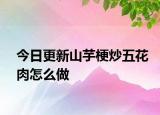 今日更新山芋梗炒五花肉怎么做