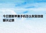 今日更新蘋果手機(jī)怎么恢復(fù)微信聊天記錄