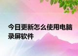 今日更新怎么使用電腦錄屏軟件