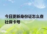 今日更新身份證怎么查社保卡號