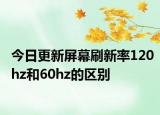 今日更新屏幕刷新率120hz和60hz的區(qū)別