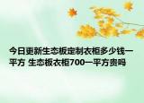 今日更新生態(tài)板定制衣柜多少錢一平方 生態(tài)板衣柜700一平方貴嗎