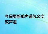 今日更新單聲道怎么變雙聲道