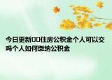 今日更新??住房公積金個(gè)人可以交嗎個(gè)人如何繳納公積金