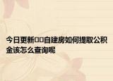 今日更新??自建房如何提取公積金該怎么查詢呢