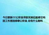 今日更新??公積金貸款買房后能停交嗎因工作原因停繳公積金,會有什么響嗎