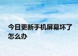 今日更新手機屏幕壞了怎么辦