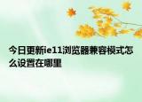 今日更新ie11瀏覽器兼容模式怎么設置在哪里