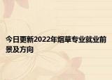 今日更新2022年煙草專(zhuān)業(yè)就業(yè)前景及方向