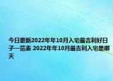 今日更新2022年年10月入宅最吉利好日子一覽表 2022年年10月最吉利入宅是哪天