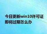 今日更新win10許可證即將過期怎么辦