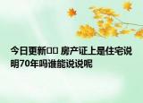 今日更新?? 房產(chǎn)證上是住宅說明70年嗎誰能說說呢