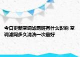 今日更新空調(diào)濾網(wǎng)臟有什么影響 空調(diào)濾網(wǎng)多久清洗一次最好