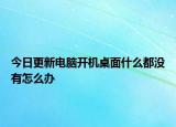 今日更新電腦開機桌面什么都沒有怎么辦