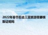 2022年春節(jié)后去三亞旅游需要核酸證明嗎