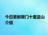 今日更新廈門十里藍(lán)山介紹